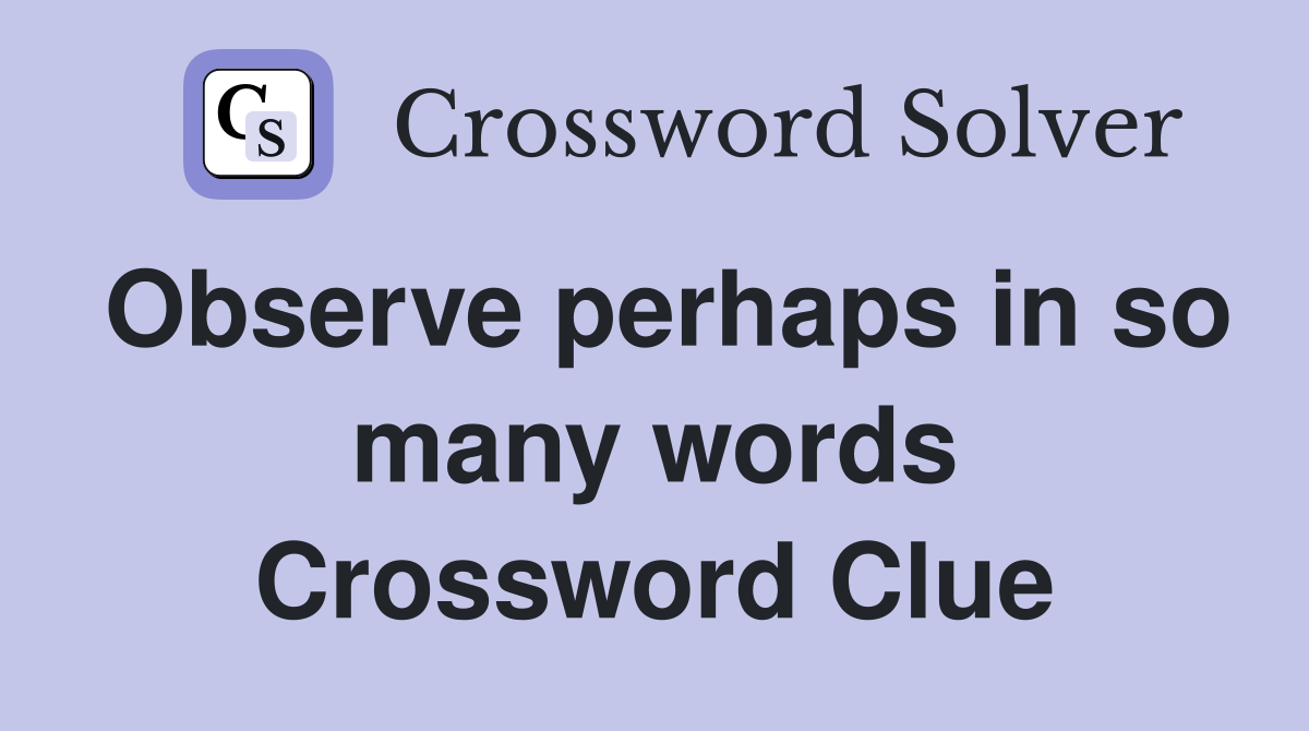 Observe perhaps in so many words Crossword Clue Answers Crossword
